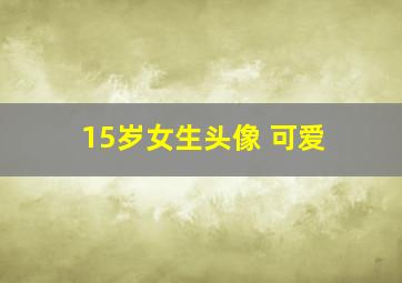 15岁女生头像 可爱